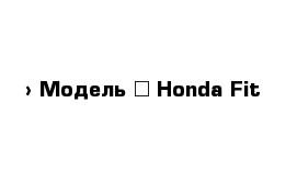  › Модель ­ Honda Fit